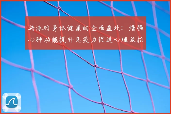 游泳对身体健康的全面益处：增强心肺功能提升免疫力促进心理放松
