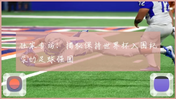 独家专访:揭秘保持世界杯入围纪录的足球强国