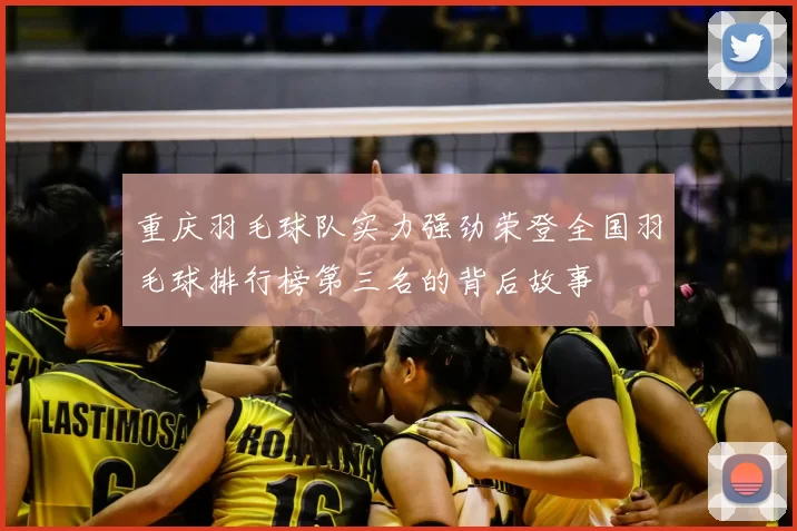 重庆羽毛球队实力强劲荣登全国羽毛球排行榜第三名的背后故事