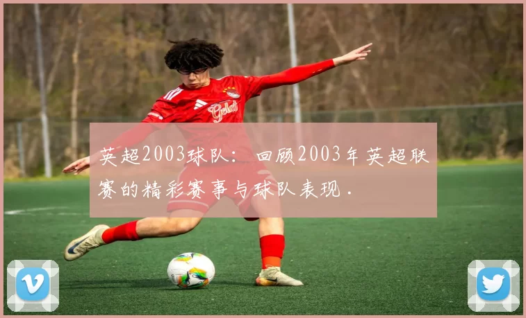 英超2003球队：回顾2003年英超联赛的精彩赛事与球队表现 .