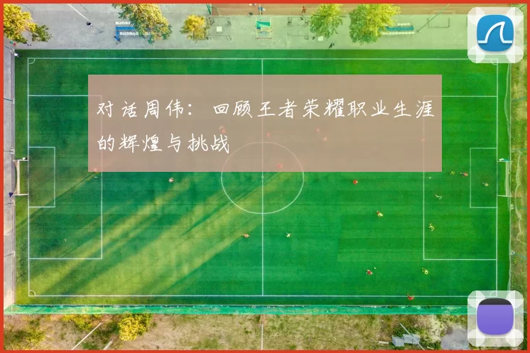 对话周伟：回顾王者荣耀职业生涯的辉煌与挑战