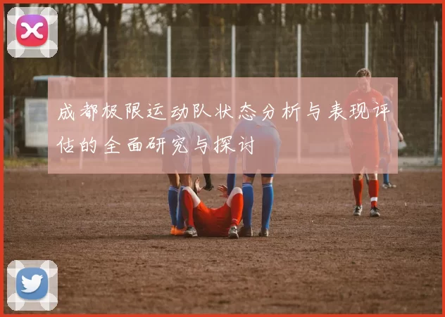 成都极限运动队状态分析与表现评估的全面研究与探讨