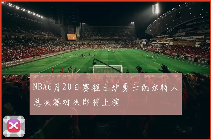 NBA6月20日赛程出炉勇士凯尔特人总决赛对决即将上演