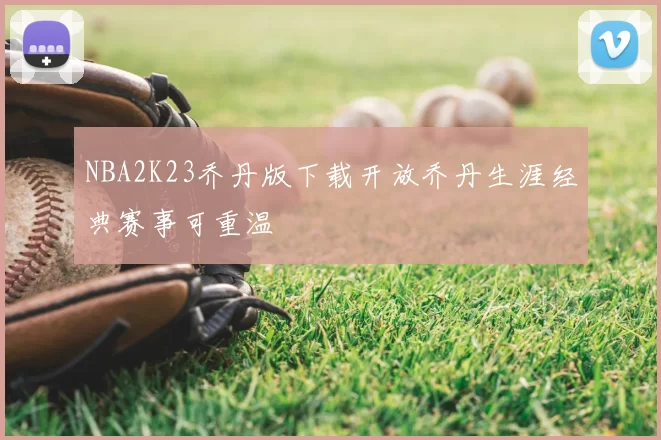 NBA2K23乔丹版下载开放乔丹生涯经典赛事可重温