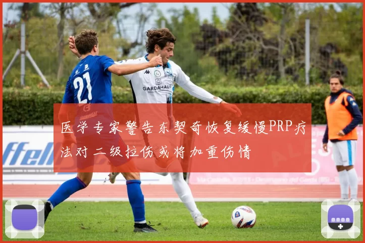 医学专家警告东契奇恢复缓慢PRP疗法对二级拉伤或将加重伤情