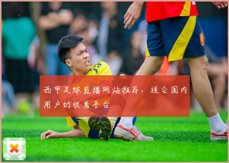西甲足球直播网站推荐，适合国内用户的收看平台