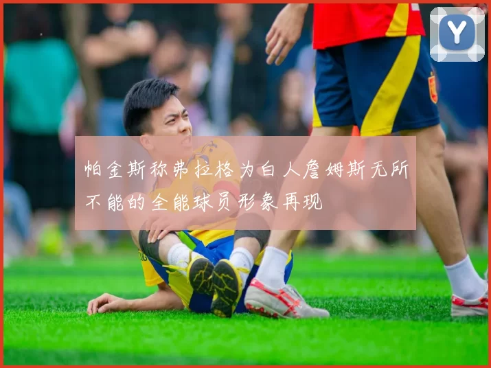 帕金斯称弗拉格为白人詹姆斯无所不能的全能球员形象再现