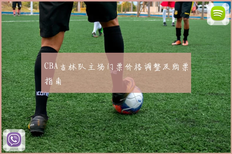 CBA吉林队主场门票价格调整及购票指南