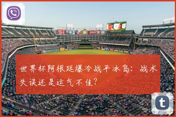 世界杯阿根廷爆冷战平冰岛：战术失误还是运气不佳？