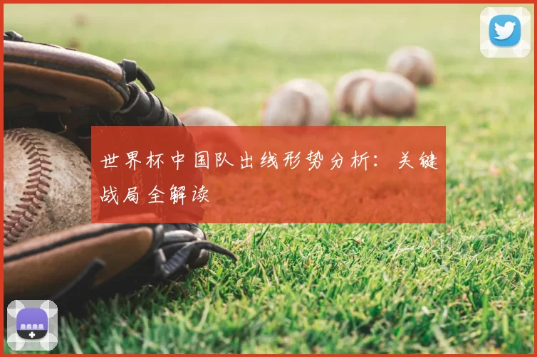 世界杯中国队出线形势分析：关键战局全解读