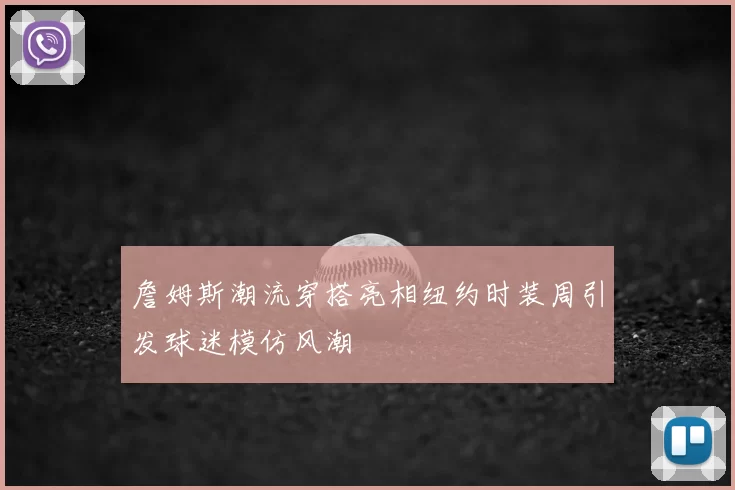 詹姆斯潮流穿搭亮相纽约时装周引发球迷模仿风潮