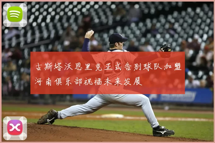 古斯塔沃恩里克正式告别球队加盟河南俱乐部祝福未来发展