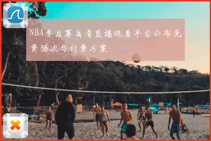 NBA季后赛高清直播观看平台公布免费场次与付费方案