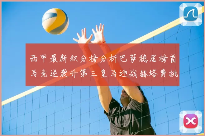 西甲最新积分榜分析巴萨稳居榜首马竞逆袭升第三皇马迎战赫塔费挑战