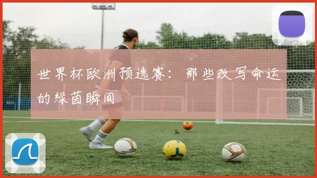 世界杯欧洲预选赛：那些改写命运的绿茵瞬间