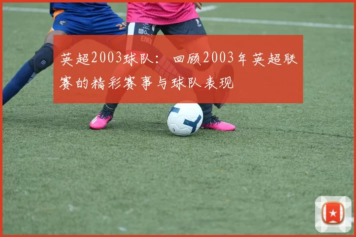 英超2003球队：回顾2003年英超联赛的精彩赛事与球队表现