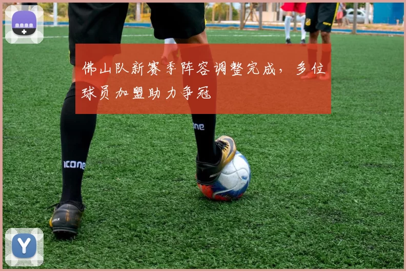 佛山队新赛季阵容调整完成，多位球员加盟助力争冠