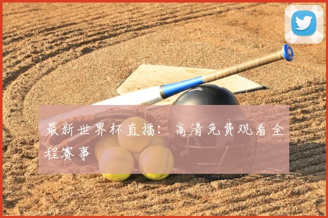 最新世界杯直播:高清免费观看全程赛事