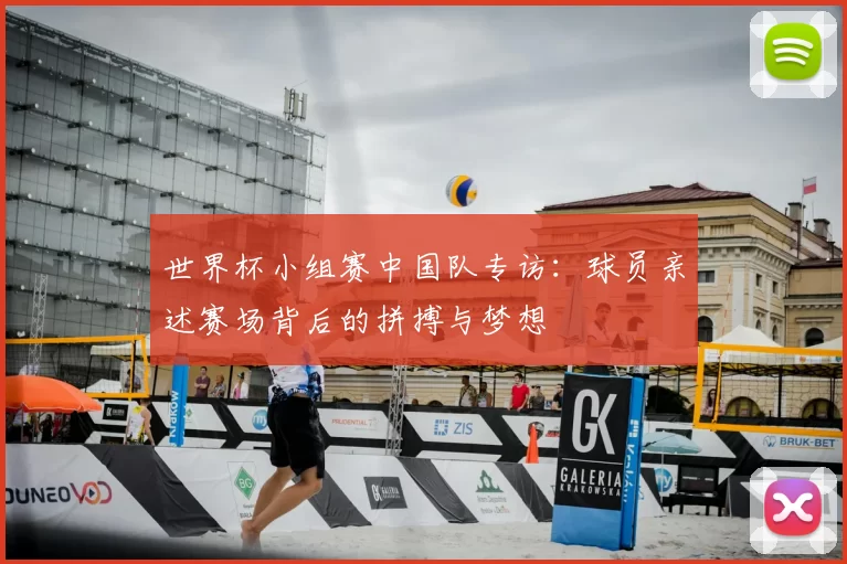 世界杯小组赛中国队专访:球员亲述赛场背后的拼搏与梦想