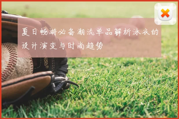 夏日畅游必备潮流单品解析泳衣的设计演变与时尚趋势