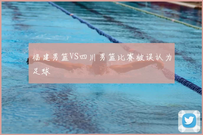 福建男篮VS四川男篮比赛被误认为足球