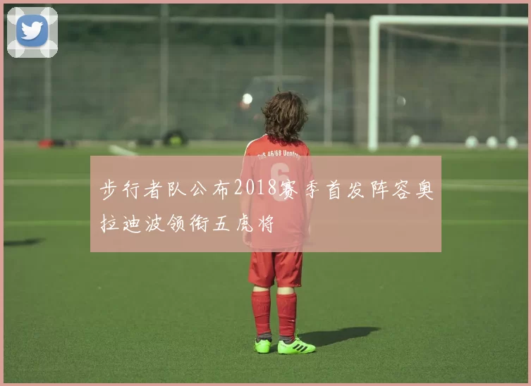 步行者队公布2018赛季首发阵容奥拉迪波领衔五虎将