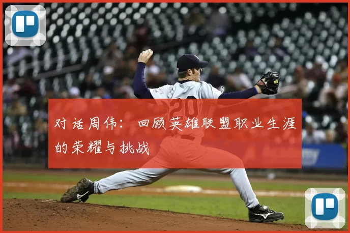 对话周伟:回顾英雄联盟职业生涯的荣耀与挑战