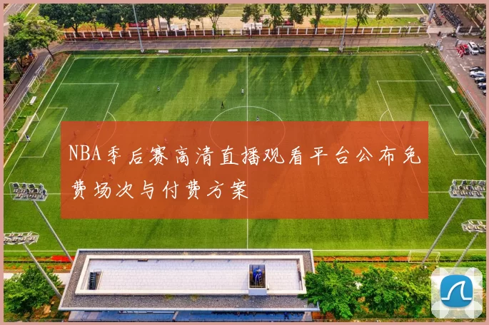 NBA季后赛高清直播观看平台公布免费场次与付费方案