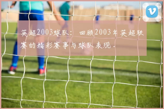 英超2003球队：回顾2003年英超联赛的精彩赛事与球队表现 .