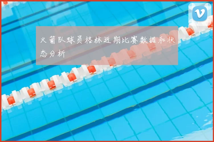 火箭队球员格林近期比赛数据和状态分析