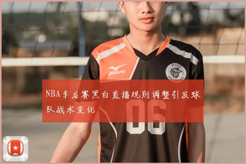 NBA季后赛黑白直播规则调整引发球队战术变化