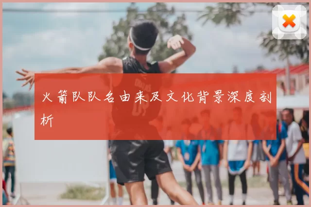 火箭队队名由来及文化背景深度剖析