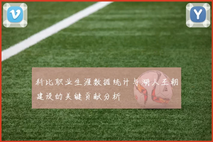 科比职业生涯数据统计与湖人王朝建设的关键贡献分析