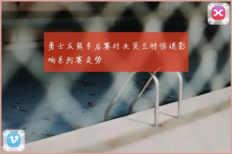 勇士灰熊季后赛对决莫兰特伤退影响系列赛走势