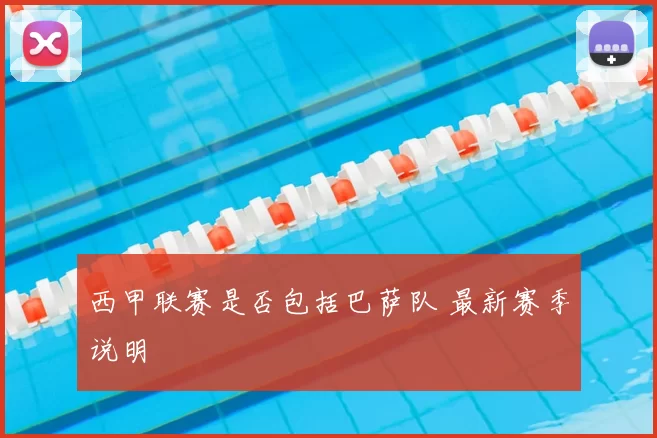 西甲联赛是否包括巴萨队 最新赛季说明