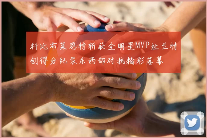 科比布莱恩特斩获全明星MVP杜兰特创得分纪录东西部对抗精彩落幕