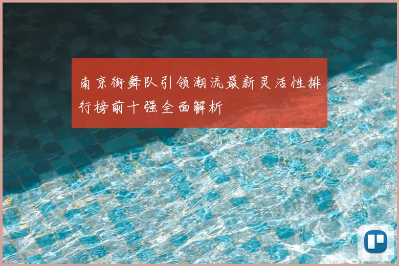 南京街舞队引领潮流最新灵活性排行榜前十强全面解析