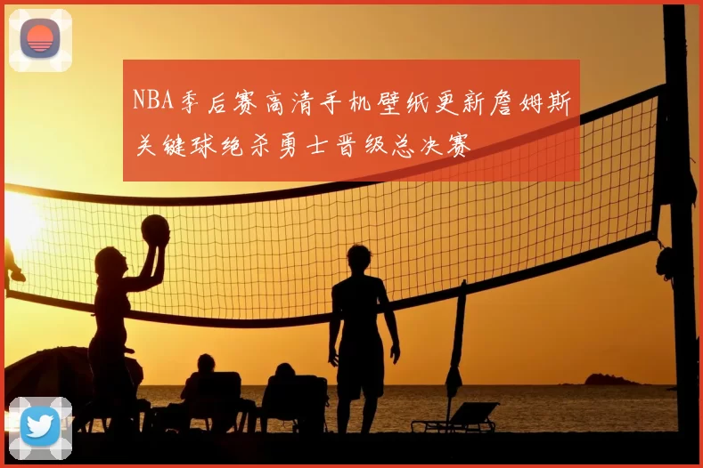 NBA季后赛高清手机壁纸更新詹姆斯关键球绝杀勇士晋级总决赛