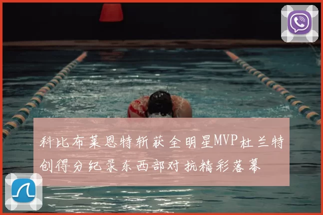 科比布莱恩特斩获全明星MVP杜兰特创得分纪录东西部对抗精彩落幕