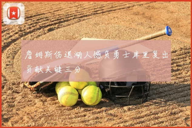 詹姆斯伤退湖人憾负勇士库里复出贡献关键三分