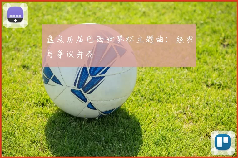 盘点历届巴西世界杯主题曲:经典与争议并存