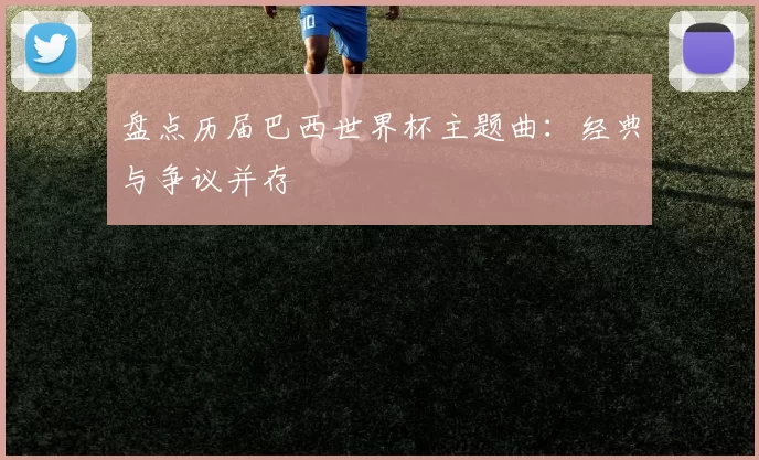 盘点历届巴西世界杯主题曲：经典与争议并存
