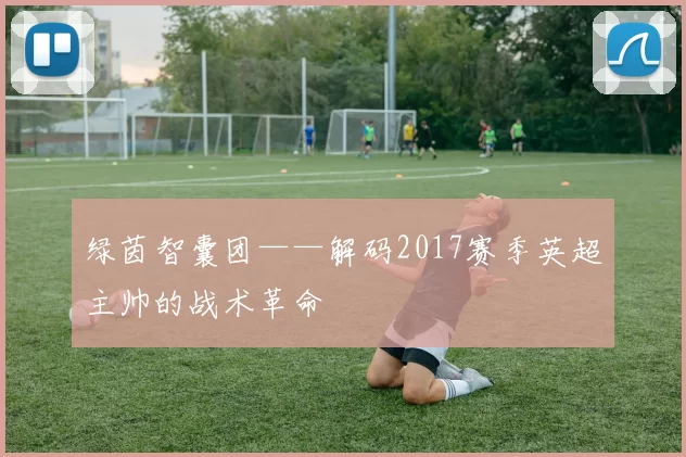 绿茵智囊团——解码2017赛季英超主帅的战术革命