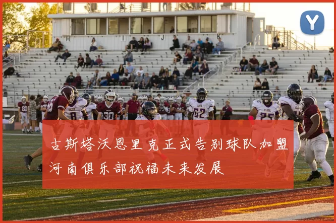 古斯塔沃恩里克正式告别球队加盟河南俱乐部祝福未来发展