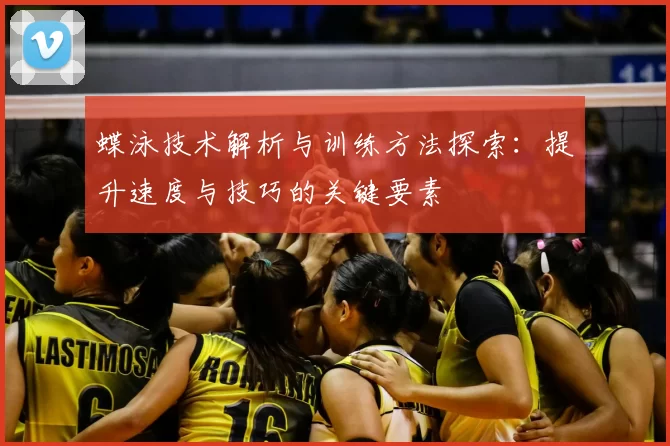 蝶泳技术解析与训练方法探索：提升速度与技巧的关键要素