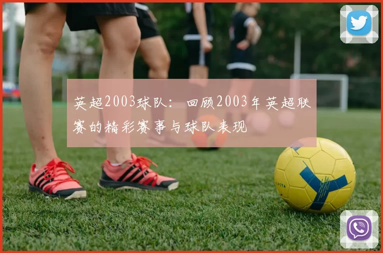 英超2003球队：回顾2003年英超联赛的精彩赛事与球队表现