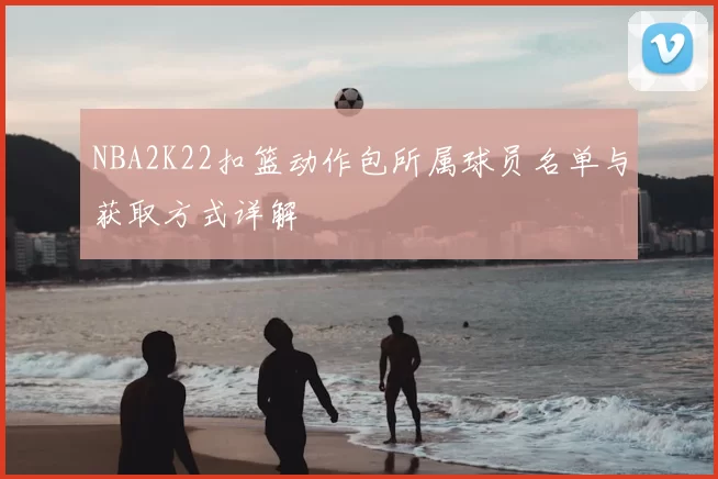 NBA2K22扣篮动作包所属球员名单与获取方式详解