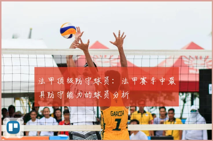 法甲顶级防守球员：法甲赛季中最具防守能力的球员分析