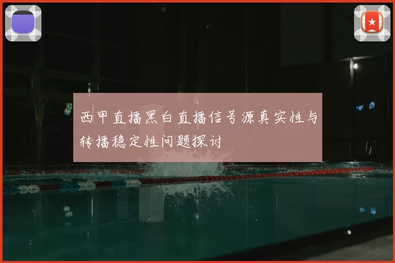 西甲直播黑白直播信号源真实性与转播稳定性问题探讨