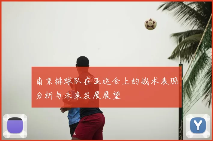 南京排球队在亚运会上的战术表现分析与未来发展展望